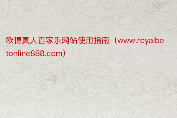 欧博真人百家乐网站使用指南（www.royalbetonline888.com）