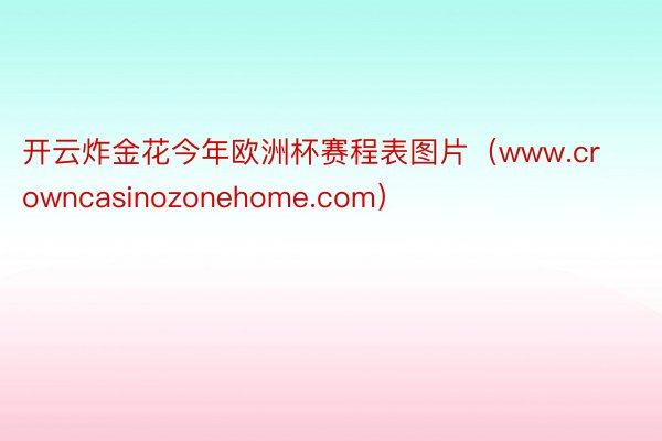 开云炸金花今年欧洲杯赛程表图片（www.crowncasinozonehome.com）