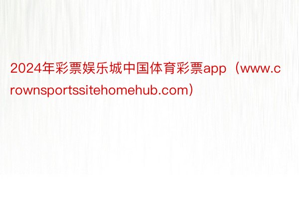 2024年彩票娱乐城中国体育彩票app（www.crownsportssitehomehub.com）