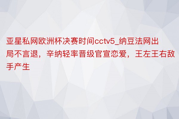 亚星私网欧洲杯决赛时间cctv5_纳豆法网出局不言退，辛纳轻率晋级官宣恋爱，王左王右敌手产生