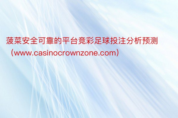 菠菜安全可靠的平台竞彩足球投注分析预测（www.casinocrownzone.com）