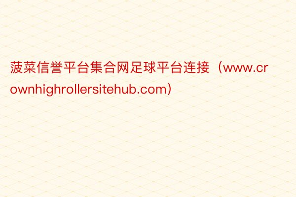 菠菜信誉平台集合网足球平台连接（www.crownhighrollersitehub.com）