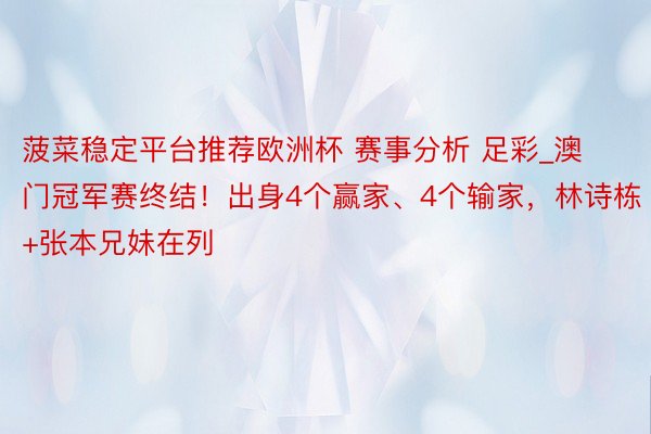 菠菜稳定平台推荐欧洲杯 赛事分析 足彩_澳门冠军赛终结！出身4个赢家、4个输家，林诗栋+张本兄妹在列