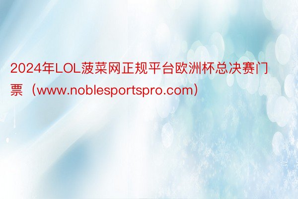 2024年LOL菠菜网正规平台欧洲杯总决赛门票（www.noblesportspro.com）