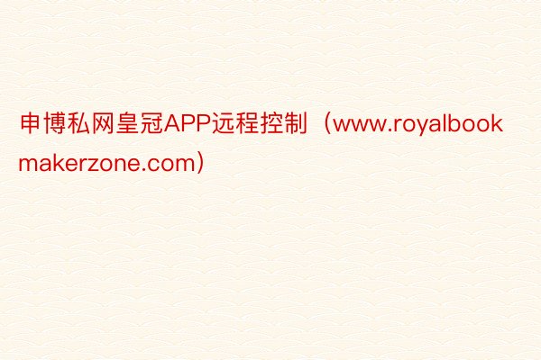 申博私网皇冠APP远程控制（www.royalbookmakerzone.com）