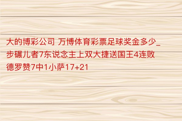 大的博彩公司 万博体育彩票足球奖金多少_步碾儿者7东说念主上双大捷送国王4连败 德罗赞7中1小萨17+21