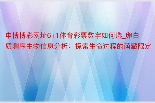 申博博彩网址6+1体育彩票数字如何选_卵白质测序生物信息分析：探索生命过程的荫藏限定